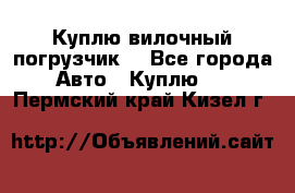 Куплю вилочный погрузчик! - Все города Авто » Куплю   . Пермский край,Кизел г.